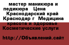 мастер маникюра и педикюра › Цена ­ 1 000 - Краснодарский край, Краснодар г. Медицина, красота и здоровье » Косметические услуги   